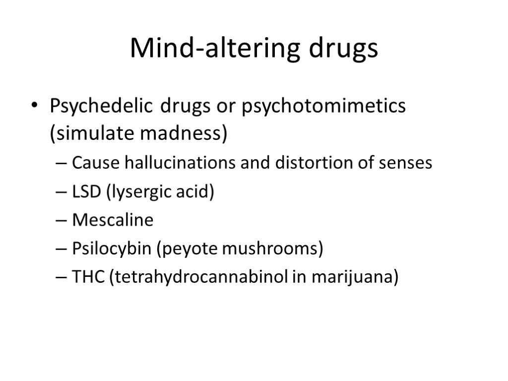 Mind-altering drugs Psychedelic drugs or psychotomimetics (simulate madness) Cause hallucinations and distortion of senses